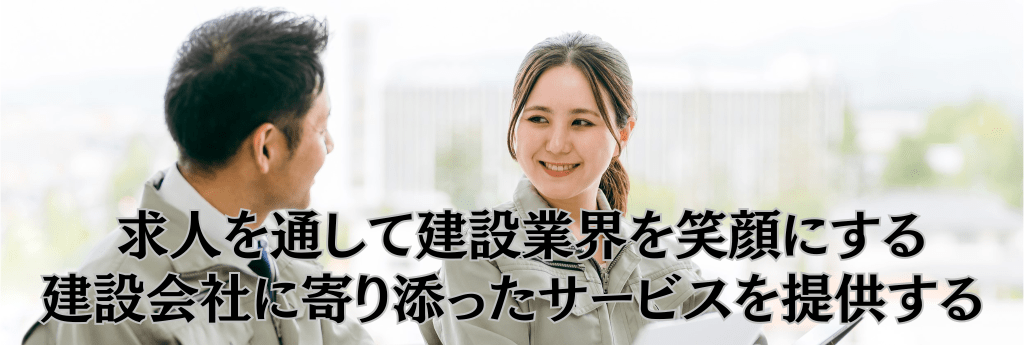 求人を通して建設業界を笑顔にする
建設会社に寄り添ったサービスを提供する